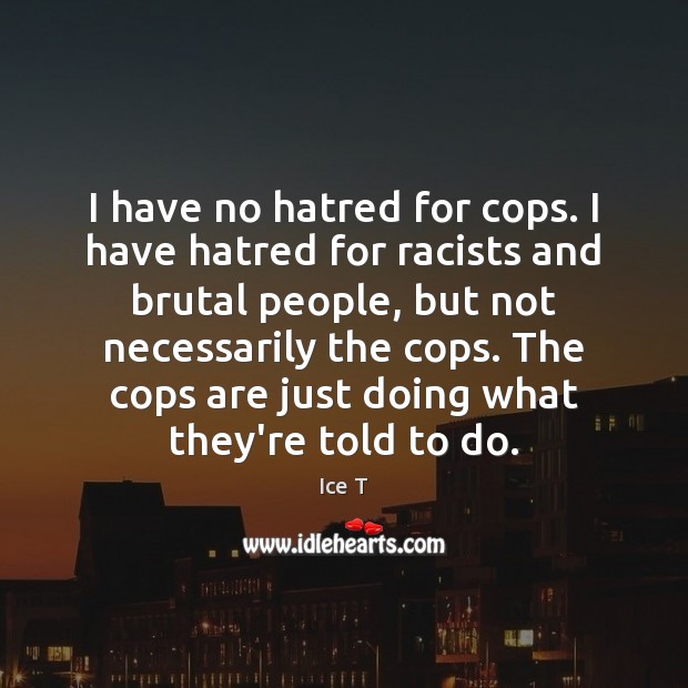 I have no hatred for cops. I have hatred for racists and Ice T Picture Quote