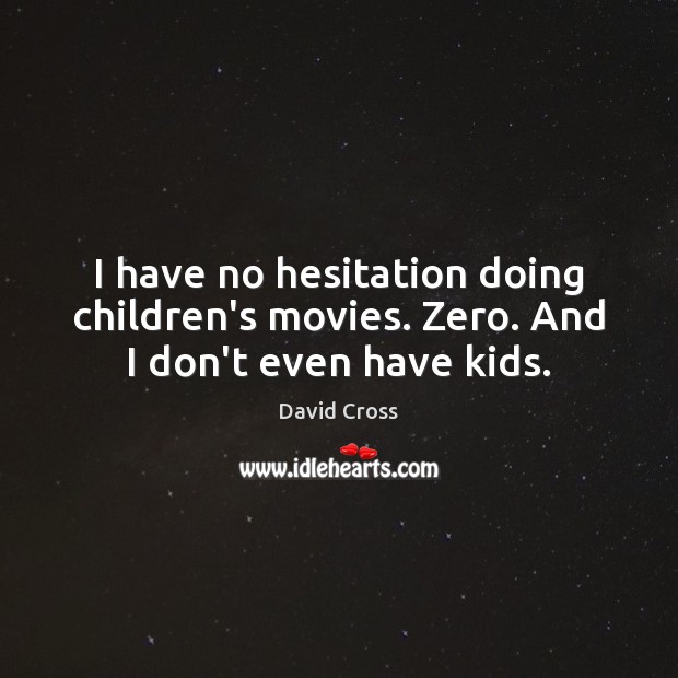 I have no hesitation doing children’s movies. Zero. And I don’t even have kids. David Cross Picture Quote