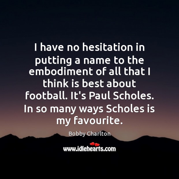 I have no hesitation in putting a name to the embodiment of Bobby Charlton Picture Quote