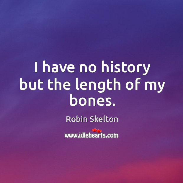 I have no history but the length of my bones. Image