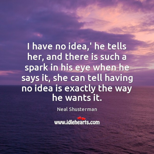 I have no idea,’ he tells her, and there is such Neal Shusterman Picture Quote