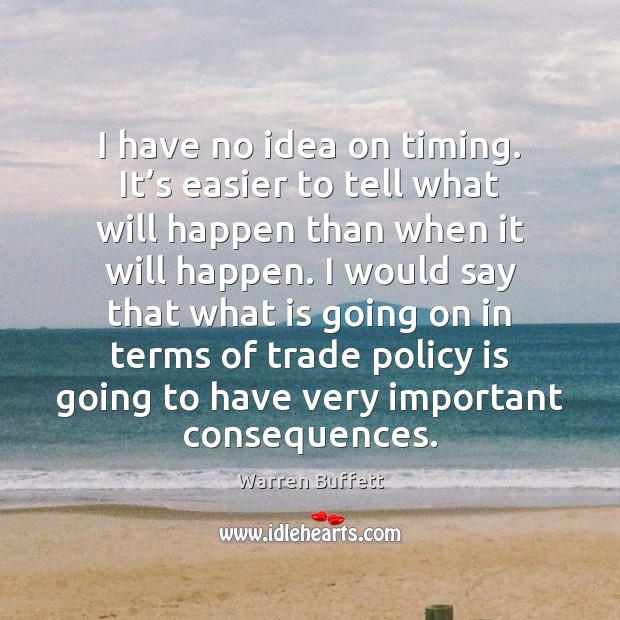 I have no idea on timing. It’s easier to tell what Warren Buffett Picture Quote