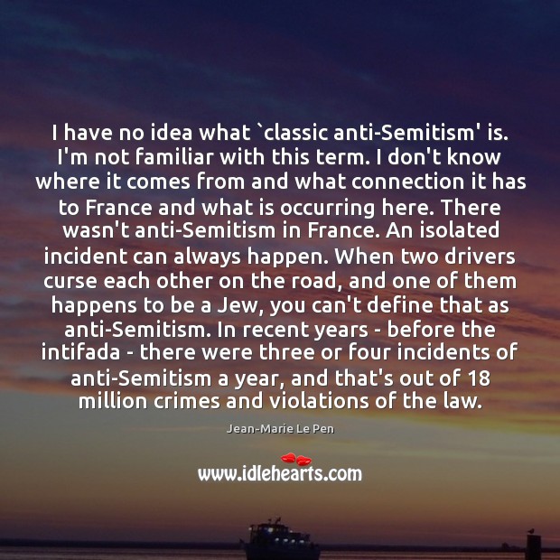 I have no idea what `classic anti-Semitism’ is. I’m not familiar with Jean-Marie Le Pen Picture Quote