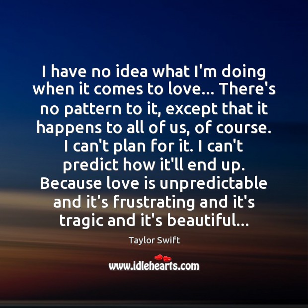 I have no idea what I’m doing when it comes to love… Taylor Swift Picture Quote