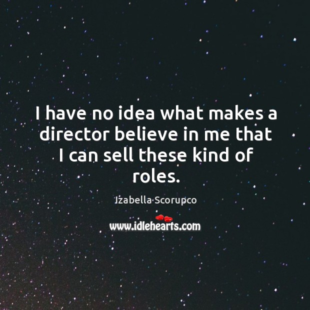 I have no idea what makes a director believe in me that I can sell these kind of roles. Izabella Scorupco Picture Quote