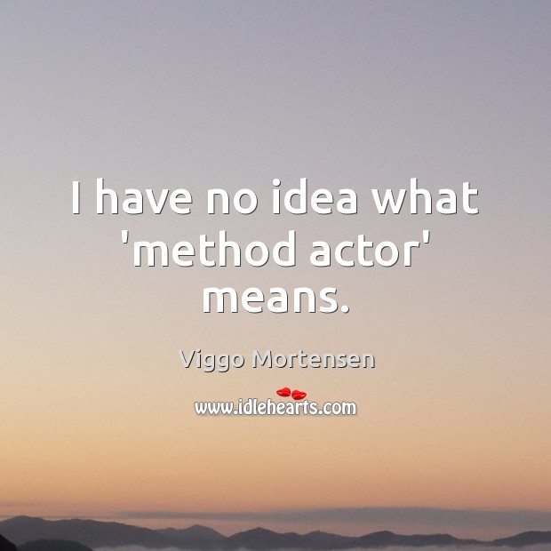 I have no idea what ‘method actor’ means. Viggo Mortensen Picture Quote