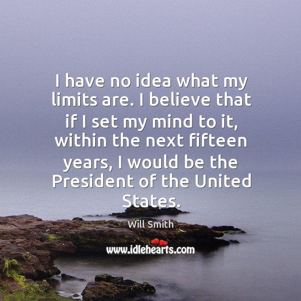 I have no idea what my limits are. I believe that if Will Smith Picture Quote