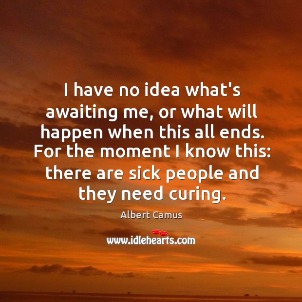 I have no idea what’s awaiting me, or what will happen when Albert Camus Picture Quote