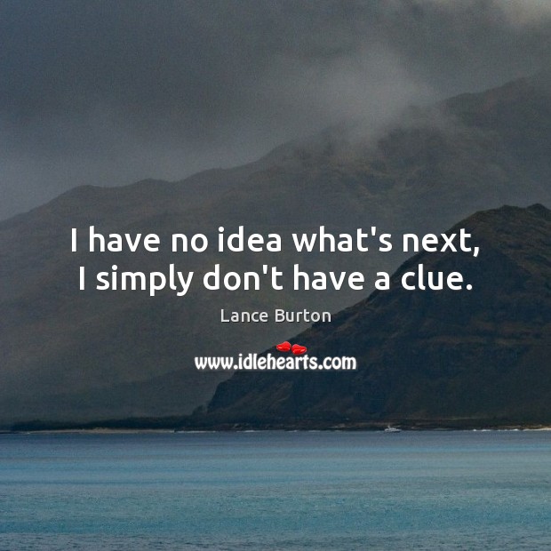 I have no idea what’s next, I simply don’t have a clue. Lance Burton Picture Quote