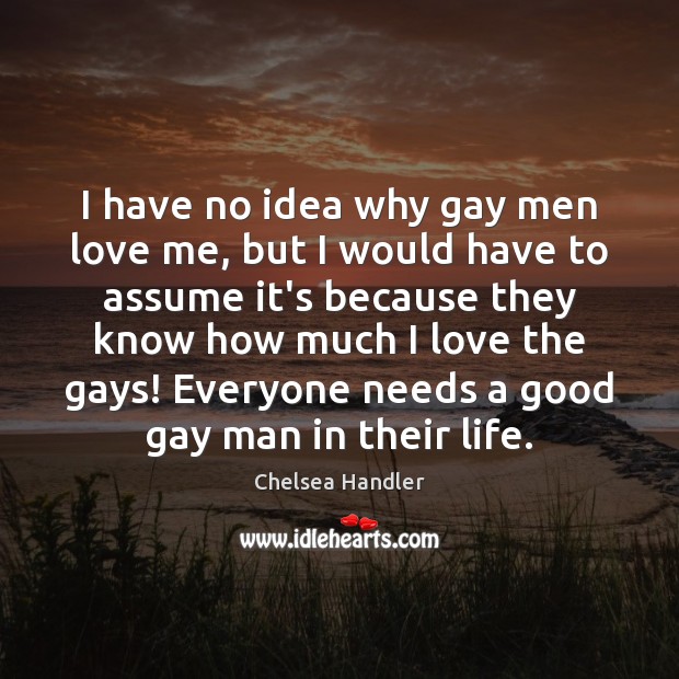 I have no idea why gay men love me, but I would Love Me Quotes Image