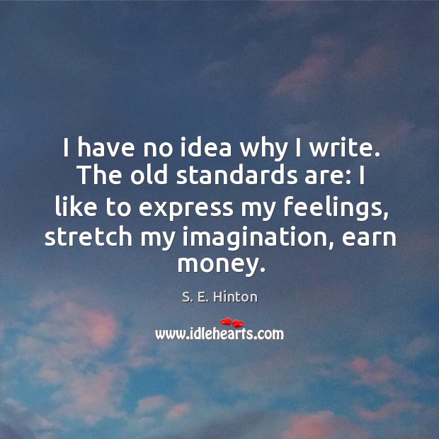 I have no idea why I write. The old standards are: I like to express my feelings, stretch my imagination, earn money. Image