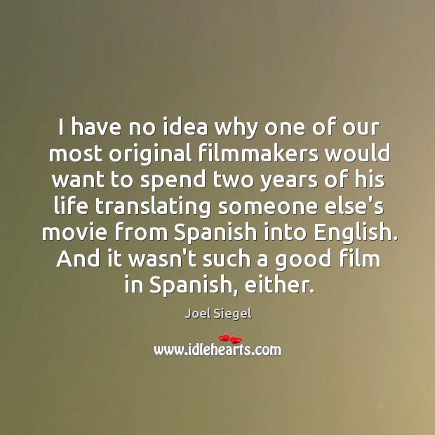 I have no idea why one of our most original filmmakers would Joel Siegel Picture Quote