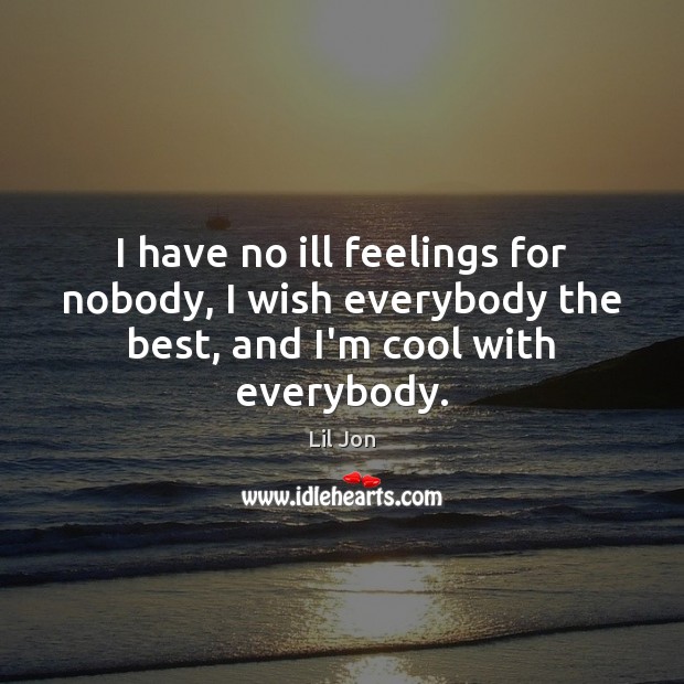 I have no ill feelings for nobody, I wish everybody the best, and I’m cool with everybody. Image