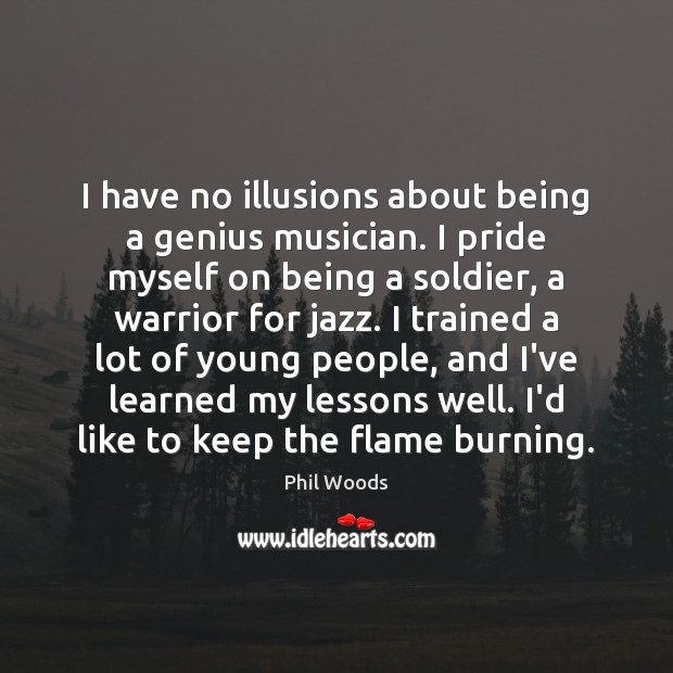 I have no illusions about being a genius musician. I pride myself Phil Woods Picture Quote