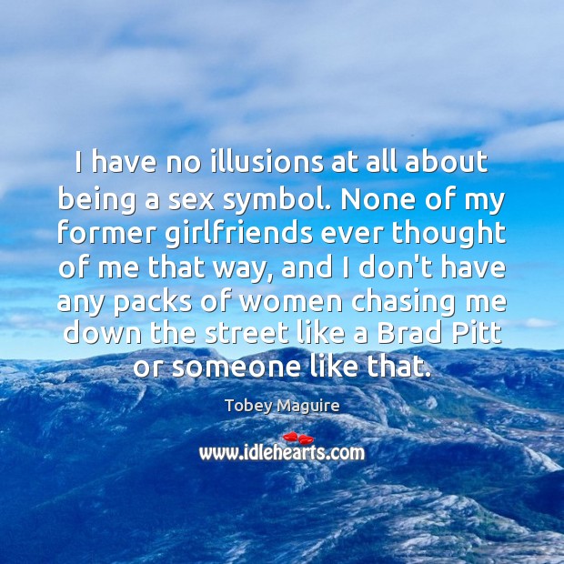 I have no illusions at all about being a sex symbol. None Image