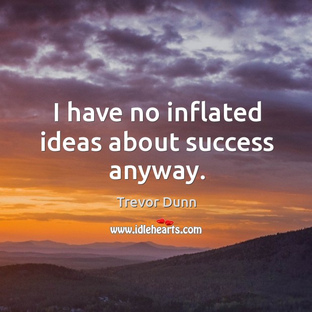 I have no inflated ideas about success anyway. Trevor Dunn Picture Quote