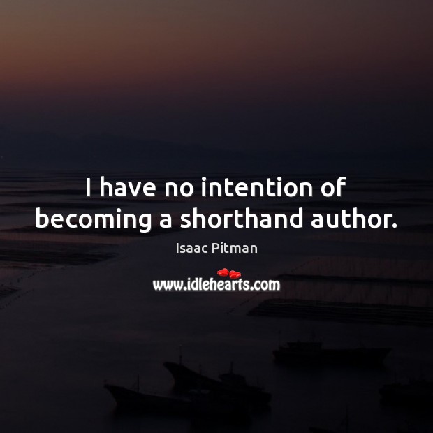 I have no intention of becoming a shorthand author. Isaac Pitman Picture Quote