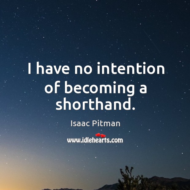 I have no intention of becoming a shorthand. Isaac Pitman Picture Quote