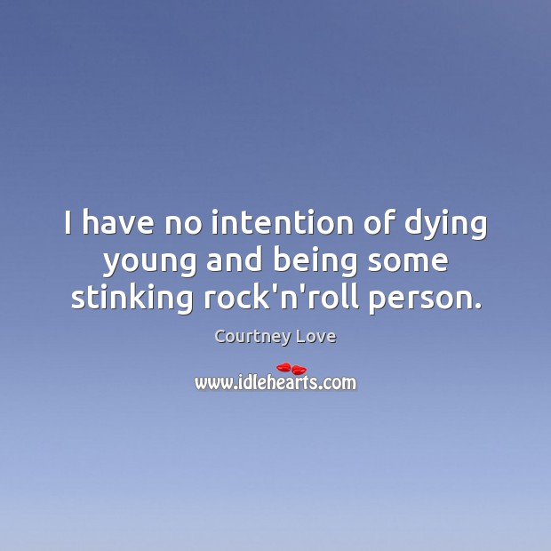 I have no intention of dying young and being some stinking rock’n’roll person. Courtney Love Picture Quote