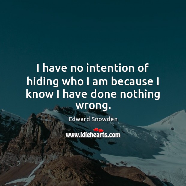I have no intention of hiding who I am because I know I have done nothing wrong. Edward Snowden Picture Quote