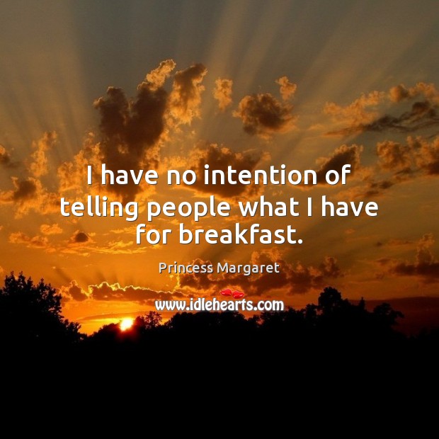 I have no intention of telling people what I have for breakfast. Princess Margaret Picture Quote