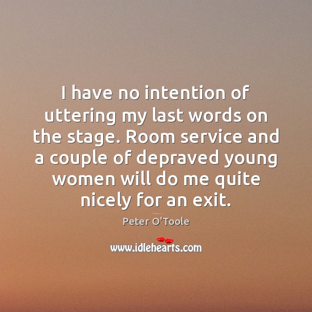 I have no intention of uttering my last words on the stage. Peter O’Toole Picture Quote