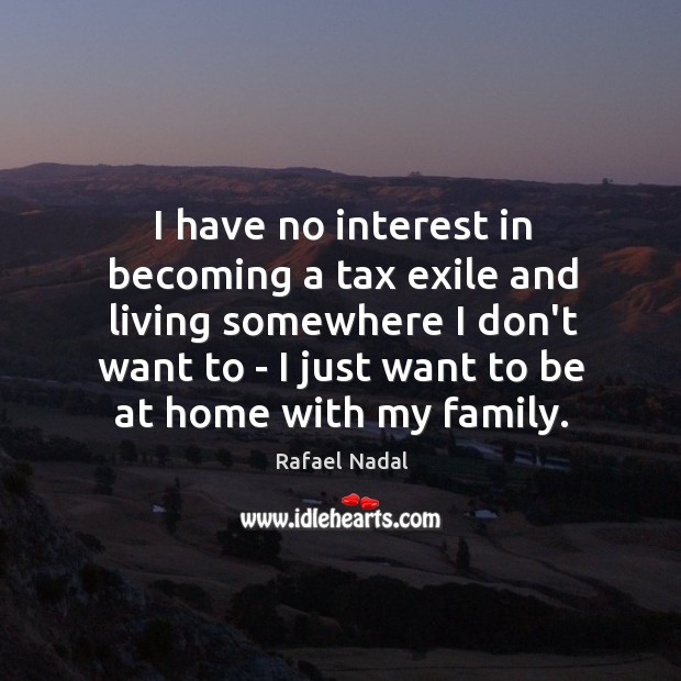 I have no interest in becoming a tax exile and living somewhere Rafael Nadal Picture Quote