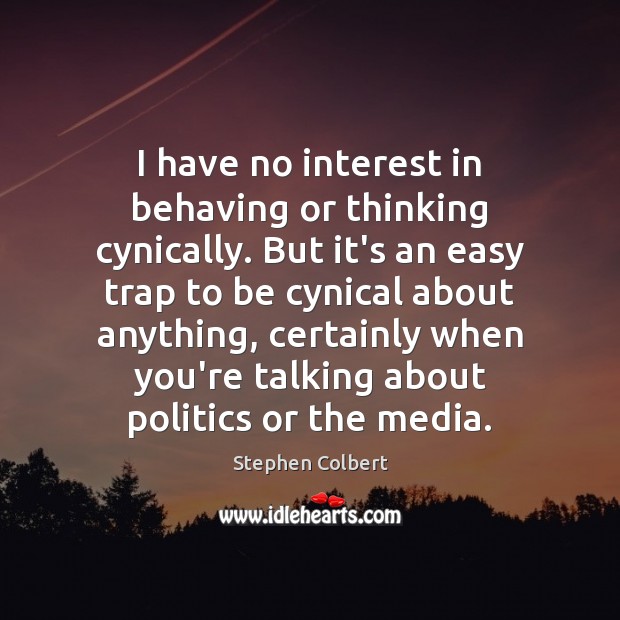 I have no interest in behaving or thinking cynically. But it’s an Stephen Colbert Picture Quote