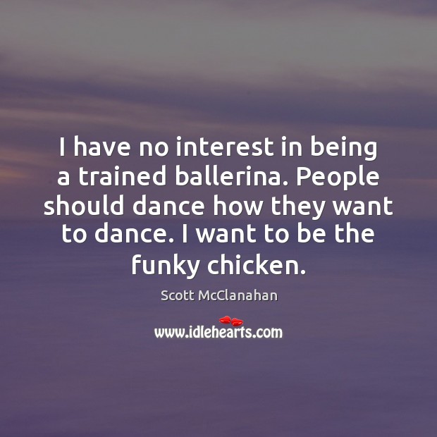 I have no interest in being a trained ballerina. People should dance Scott McClanahan Picture Quote