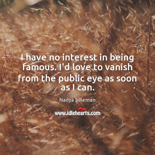 I have no interest in being famous. I’d love to vanish from Nadya Suleman Picture Quote