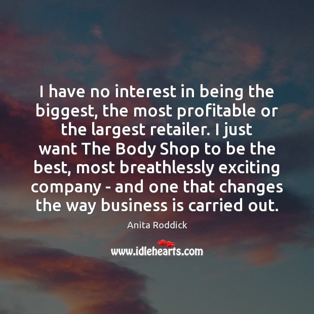 I have no interest in being the biggest, the most profitable or Anita Roddick Picture Quote