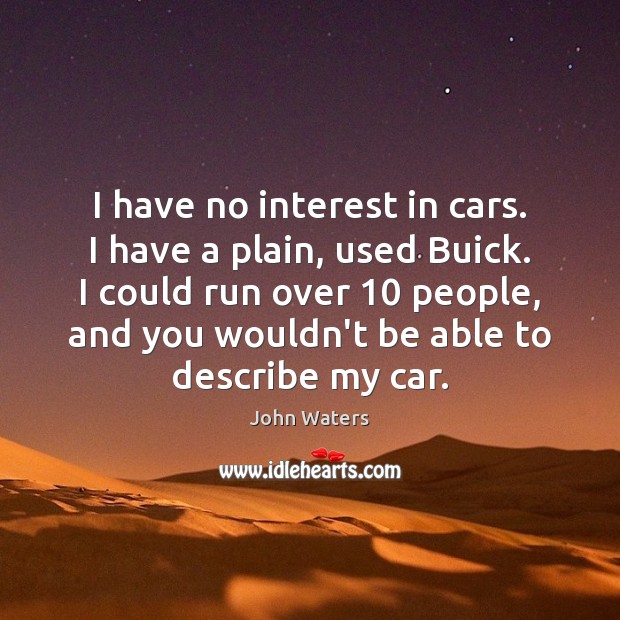 I have no interest in cars. I have a plain, used Buick. John Waters Picture Quote