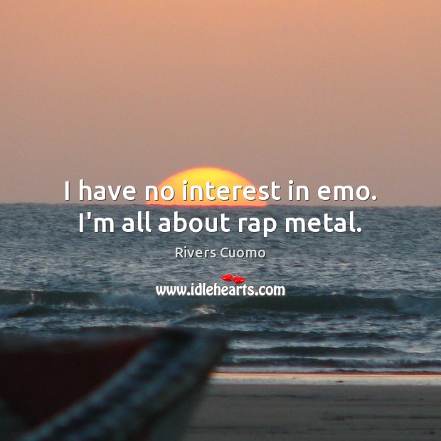 I have no interest in emo. I’m all about rap metal. Image