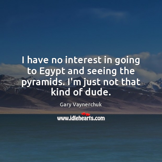 I have no interest in going to Egypt and seeing the pyramids. Gary Vaynerchuk Picture Quote