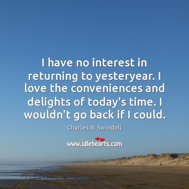 I have no interest in returning to yesteryear. I love the conveniences Charles R. Swindoll Picture Quote