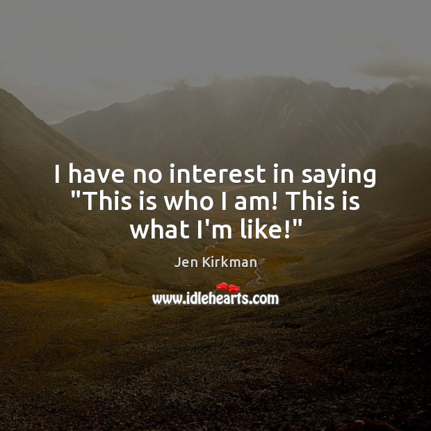 I have no interest in saying “This is who I am! This is what I’m like!” Jen Kirkman Picture Quote