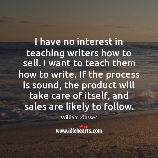I have no interest in teaching writers how to sell. I want William Zinsser Picture Quote