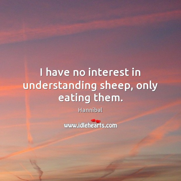 I have no interest in understanding sheep, only eating them. Hannibal Picture Quote