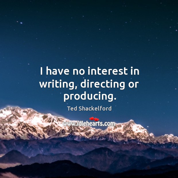I have no interest in writing, directing or producing. Image