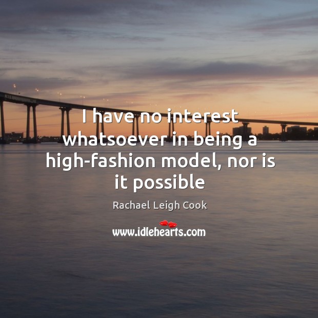 I have no interest whatsoever in being a high-fashion model, nor is it possible Rachael Leigh Cook Picture Quote