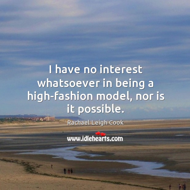 I have no interest whatsoever in being a high-fashion model, nor is it possible. Rachael Leigh Cook Picture Quote
