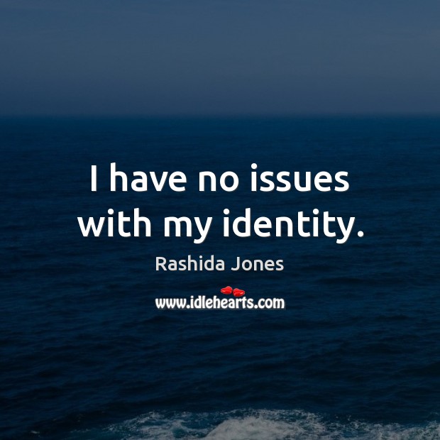 I have no issues with my identity. Rashida Jones Picture Quote