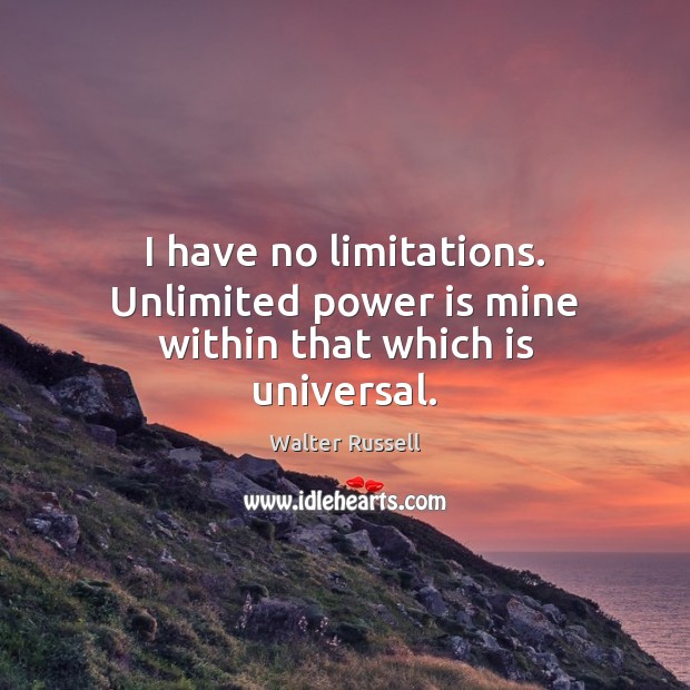 I have no limitations. Unlimited power is mine within that which is universal. Walter Russell Picture Quote
