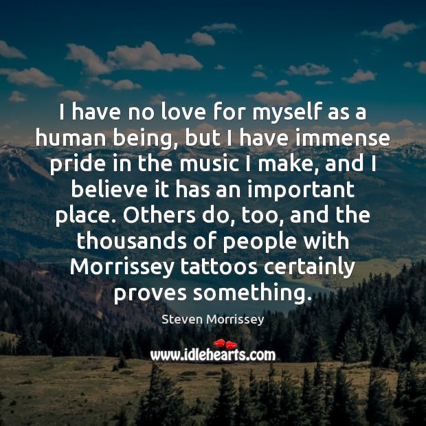 I have no love for myself as a human being, but I Steven Morrissey Picture Quote
