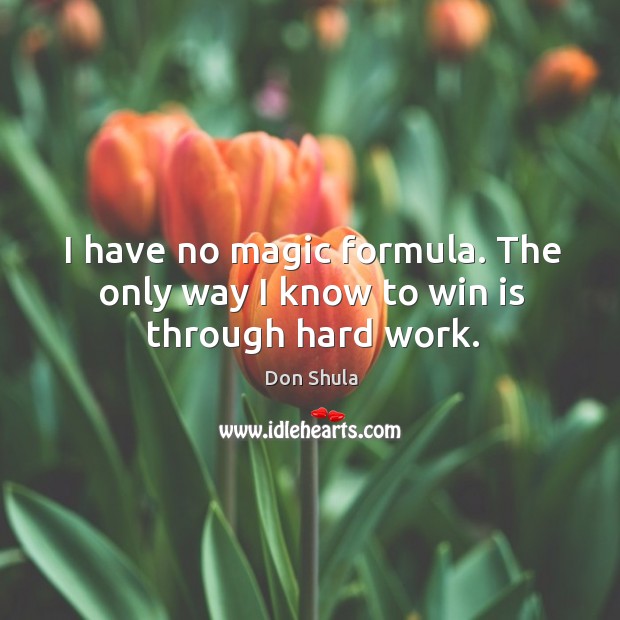 I have no magic formula. The only way I know to win is through hard work. Don Shula Picture Quote
