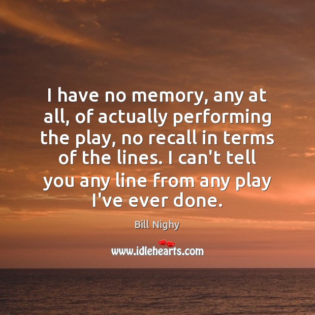 I have no memory, any at all, of actually performing the play, Bill Nighy Picture Quote