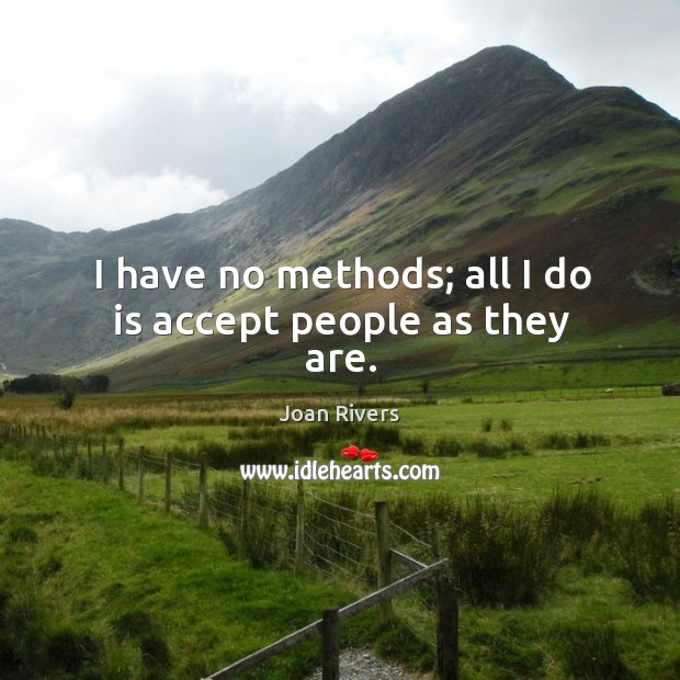 I have no methods; all I do is accept people as they are. Joan Rivers Picture Quote