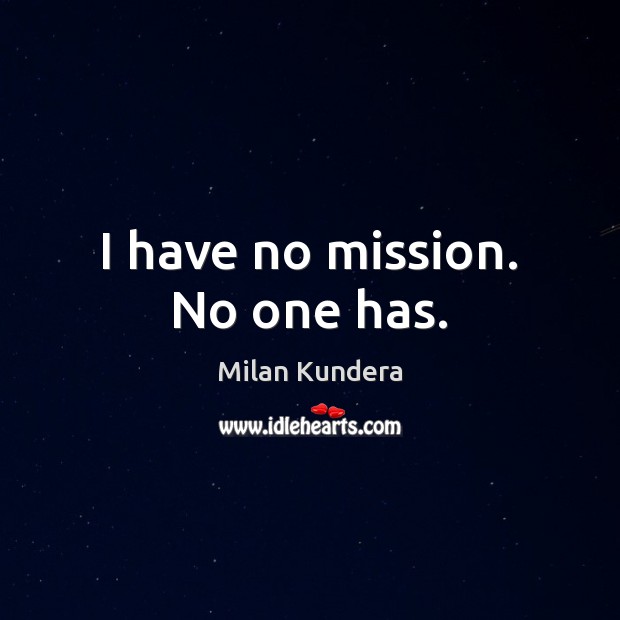 I have no mission. No one has. Image