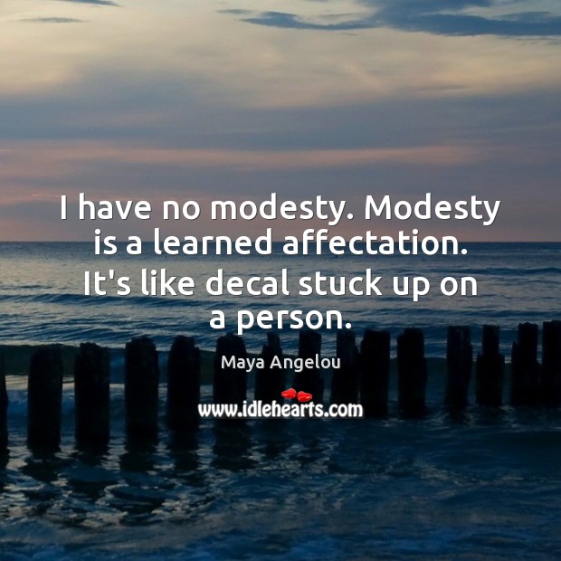 I have no modesty. Modesty is a learned affectation. It’s like decal stuck up on a person. Maya Angelou Picture Quote