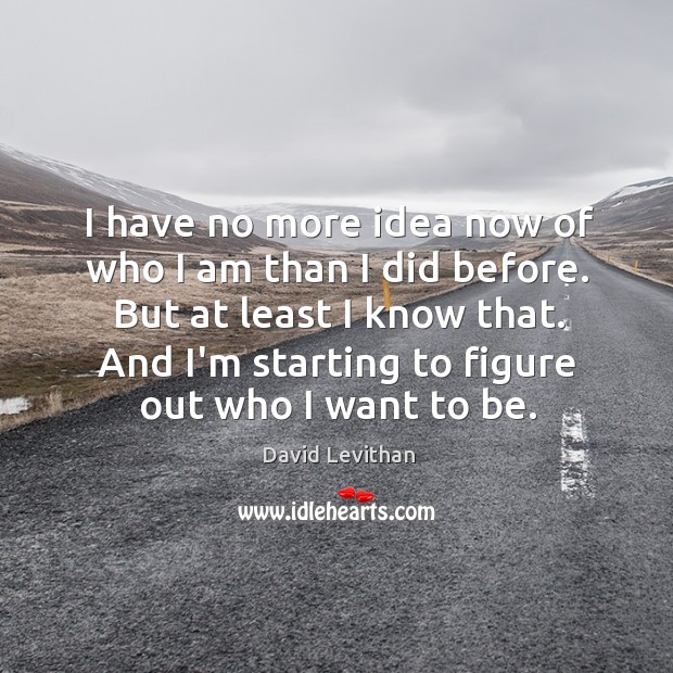 I have no more idea now of who I am than I David Levithan Picture Quote